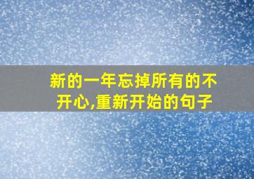 新的一年忘掉所有的不开心,重新开始的句子