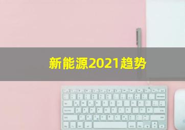 新能源2021趋势