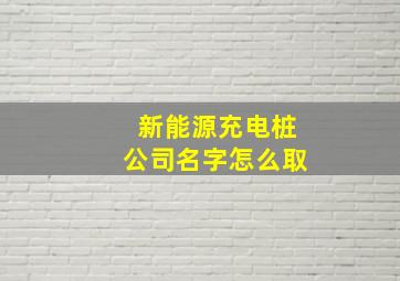 新能源充电桩公司名字怎么取