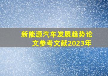 新能源汽车发展趋势论文参考文献2023年