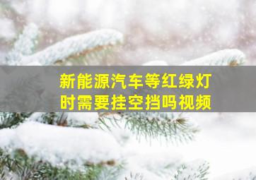 新能源汽车等红绿灯时需要挂空挡吗视频