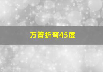 方管折弯45度