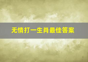 无情打一生肖最佳答案