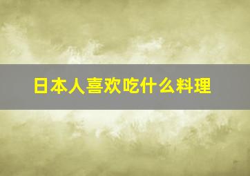 日本人喜欢吃什么料理