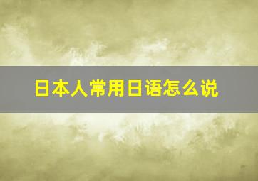 日本人常用日语怎么说