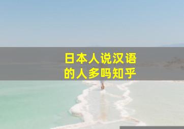 日本人说汉语的人多吗知乎