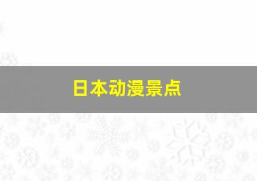 日本动漫景点