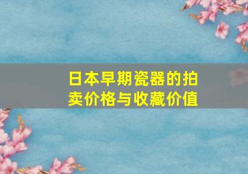 日本早期瓷器的拍卖价格与收藏价值