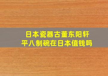 日本瓷器古董东阳轩平八制碗在日本值钱吗