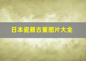 日本瓷器古董图片大全