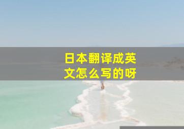 日本翻译成英文怎么写的呀