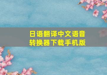 日语翻译中文语音转换器下载手机版