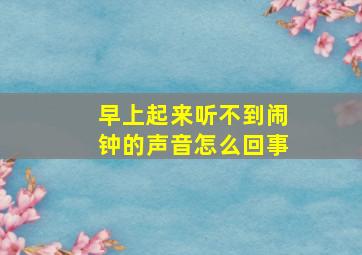 早上起来听不到闹钟的声音怎么回事