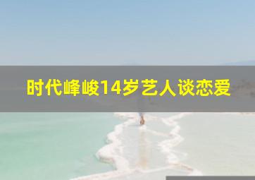 时代峰峻14岁艺人谈恋爱