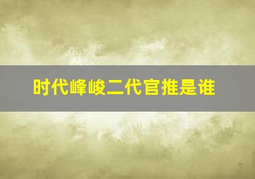 时代峰峻二代官推是谁