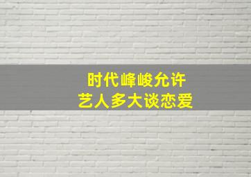 时代峰峻允许艺人多大谈恋爱