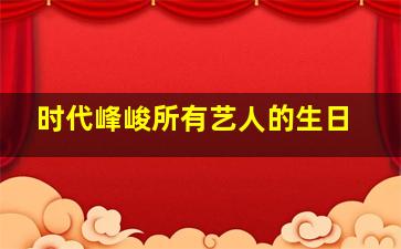 时代峰峻所有艺人的生日