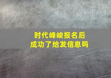 时代峰峻报名后成功了给发信息吗