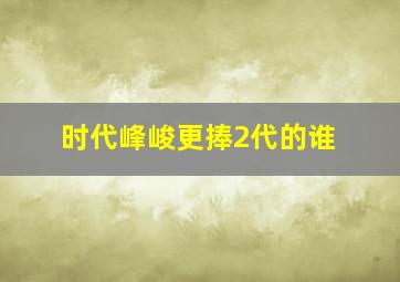 时代峰峻更捧2代的谁