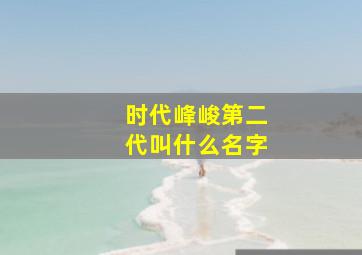 时代峰峻第二代叫什么名字