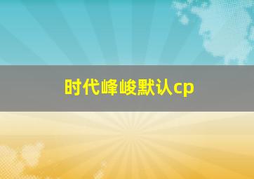 时代峰峻默认cp