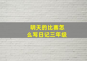 明天的比赛怎么写日记三年级