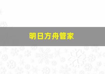 明日方舟管家