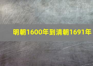 明朝1600年到清朝1691年