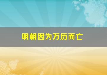 明朝因为万历而亡