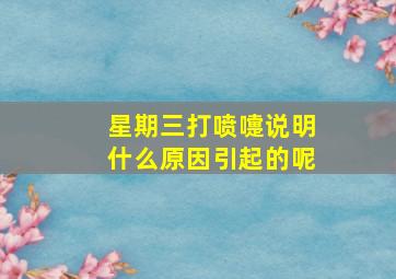 星期三打喷嚏说明什么原因引起的呢