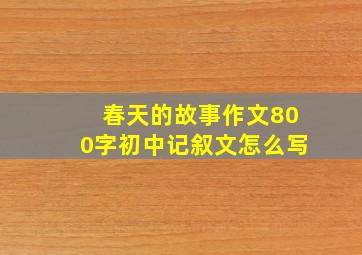 春天的故事作文800字初中记叙文怎么写