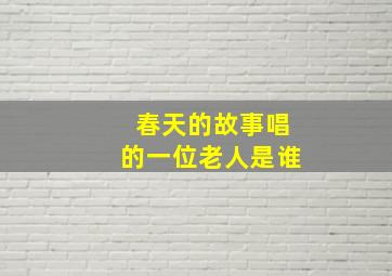 春天的故事唱的一位老人是谁