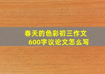 春天的色彩初三作文600字议论文怎么写