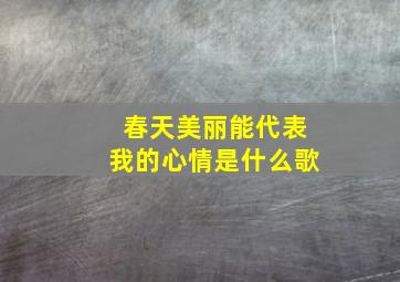 春天美丽能代表我的心情是什么歌