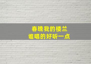 春晚我的楼兰谁唱的好听一点