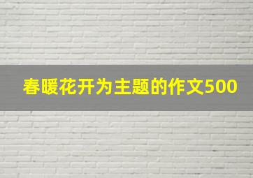 春暖花开为主题的作文500