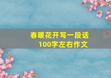 春暖花开写一段话100字左右作文