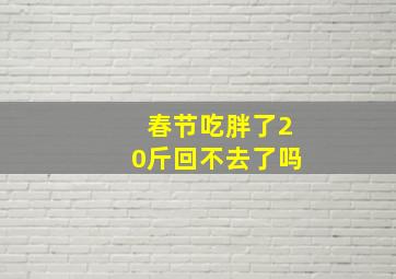 春节吃胖了20斤回不去了吗