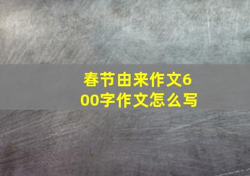 春节由来作文600字作文怎么写