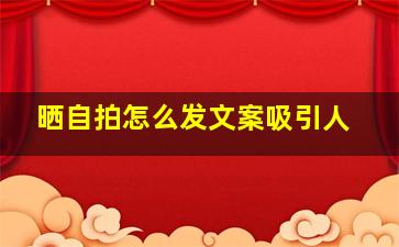 晒自拍怎么发文案吸引人