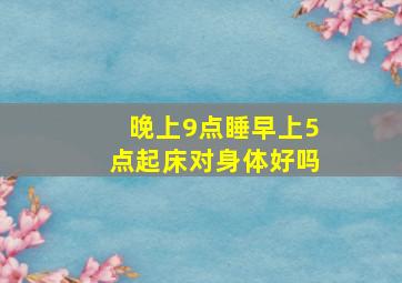 晚上9点睡早上5点起床对身体好吗