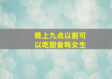 晚上九点以前可以吃甜食吗女生