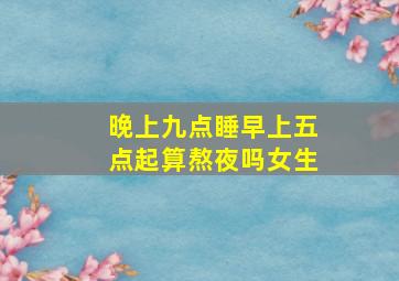 晚上九点睡早上五点起算熬夜吗女生