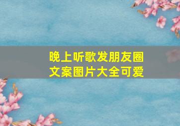 晚上听歌发朋友圈文案图片大全可爱