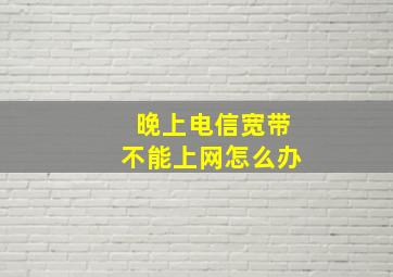 晚上电信宽带不能上网怎么办