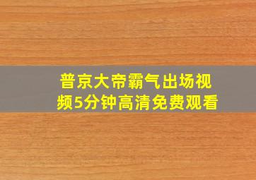 普京大帝霸气出场视频5分钟高清免费观看