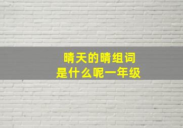 晴天的晴组词是什么呢一年级