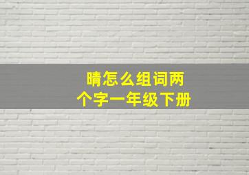 晴怎么组词两个字一年级下册