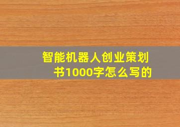 智能机器人创业策划书1000字怎么写的