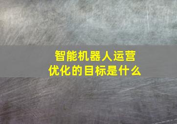 智能机器人运营优化的目标是什么